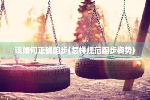 该如何正确跑步(怎样规范跑步姿势)