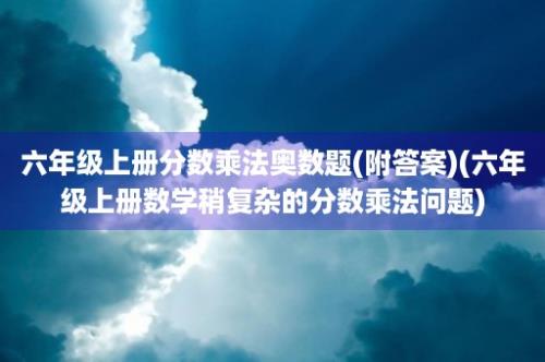 六年级上册分数乘法奥数题(附答案)(六年级上册数学稍复杂的分数乘法问题)