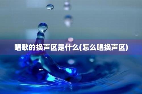 唱歌的换声区是什么(怎么唱换声区)