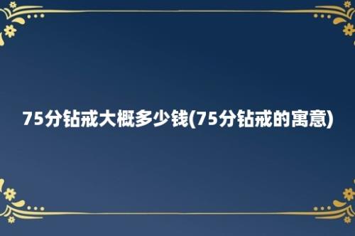 75分钻戒大概多少钱(75分钻戒的寓意)