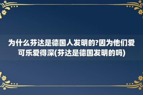 为什么芬达是德国人发明的?因为他们爱可乐爱得深(芬达是德国发明的吗)