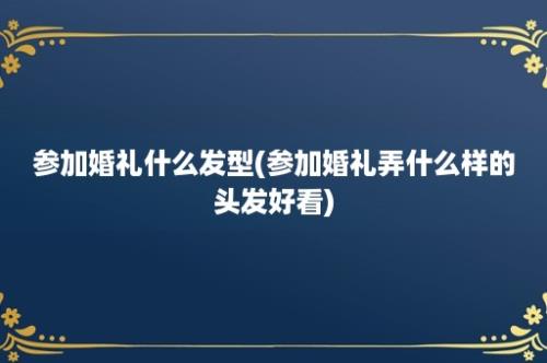 参加婚礼什么发型(参加婚礼弄什么样的头发好看)