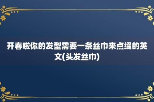 开春啦你的发型需要一条丝巾来点缀的英文(头发丝巾)