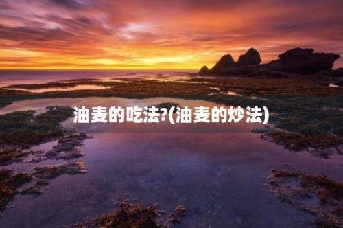 油麦的吃法?(油麦的炒法)