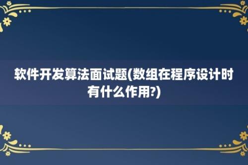 软件开发算法面试题(数组在程序设计时有什么作用?)