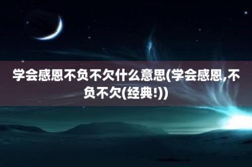 学会感恩不负不欠什么意思(学会感恩,不负不欠(经典!))