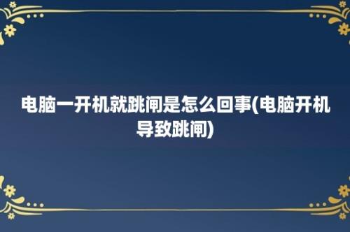 电脑一开机就跳闸是怎么回事(电脑开机导致跳闸)