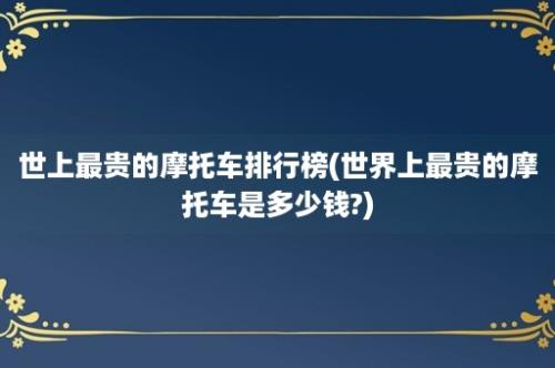 世上最贵的摩托车排行榜(世界上最贵的摩托车是多少钱?)