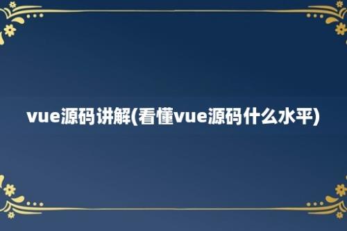 vue源码讲解(看懂vue源码什么水平)