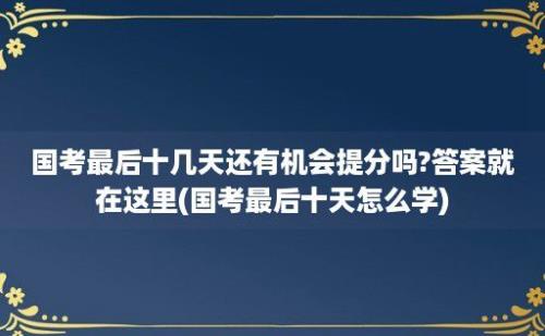 国考最后十几天还有机会提分吗?答案就在这里(国考最后十天怎么学)