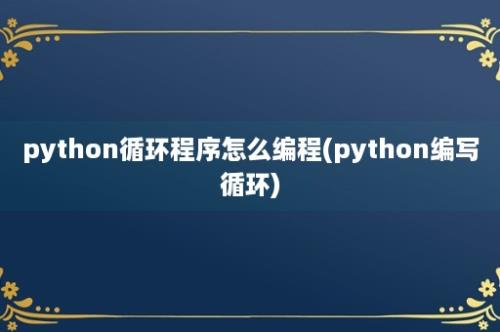python循环程序怎么编程(python编写循环)