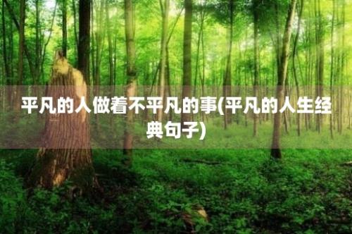 平凡的人做着不平凡的事(平凡的人生经典句子)