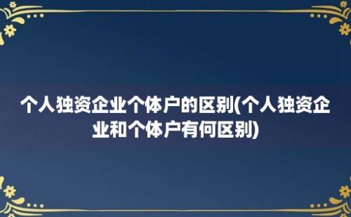 个人独资企业个体户的区别(个人独资企业和个体户有何区别)