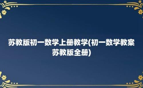 苏教版初一数学上册教学(初一数学教案苏教版全册)