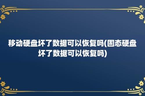 移动硬盘坏了数据可以恢复吗(固态硬盘坏了数据可以恢复吗)