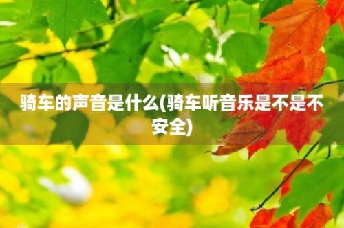 骑车的声音是什么(骑车听音乐是不是不安全)