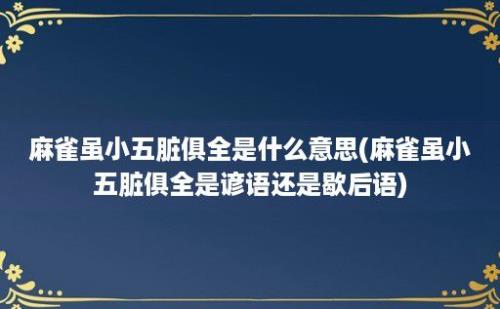 麻雀虽小五脏俱全是什么意思(麻雀虽小五脏俱全是谚语还是歇后语)