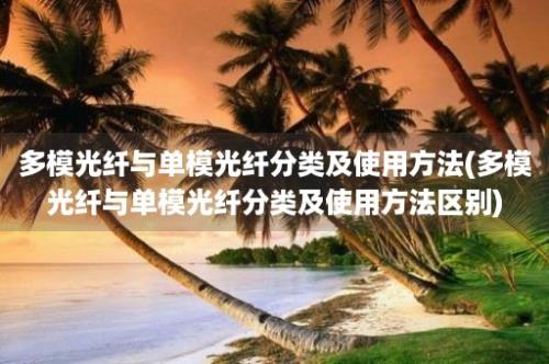 多模光纤与单模光纤分类及使用方法(多模光纤与单模光纤分类及使用方法区别)