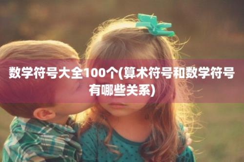 数学符号大全100个(算术符号和数学符号有哪些关系)