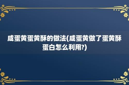 咸蛋黄蛋黄酥的做法(咸蛋黄做了蛋黄酥蛋白怎么利用?)