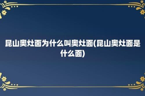 昆山奥灶面为什么叫奥灶面(昆山奥灶面是什么面)