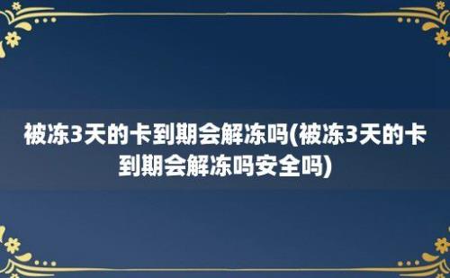 被冻3天的卡到期会解冻吗(被冻3天的卡到期会解冻吗安全吗)