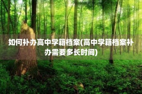 如何补办高中学籍档案(高中学籍档案补办需要多长时间)