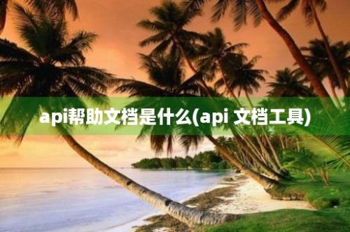 api帮助文档是什么(api 文档工具)