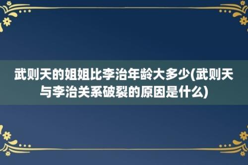 武则天的姐姐比李治年龄大多少(武则天与李治关系破裂的原因是什么)