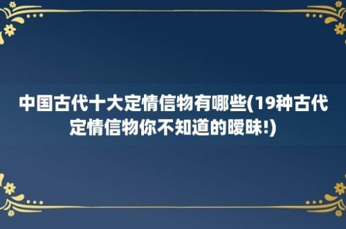 中国古代十大定情信物有哪些(19种古代定情信物你不知道的暧昧!)