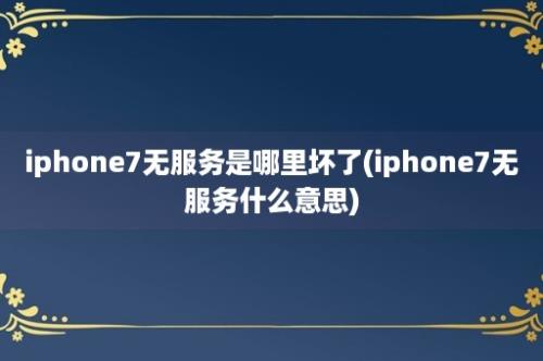 iphone7无服务是哪里坏了(iphone7无服务什么意思)