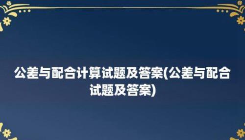 公差与配合计算试题及答案(公差与配合试题及答案)