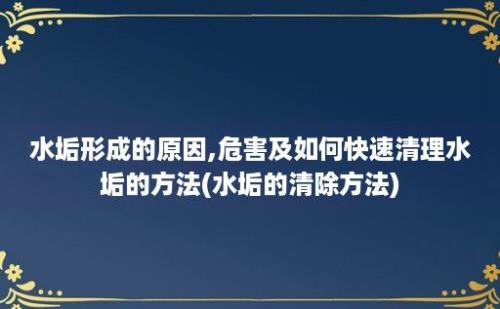 水垢形成的原因,危害及如何快速清理水垢的方法(水垢的清除方法)