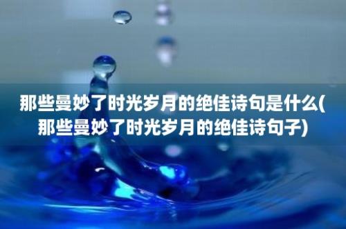 那些曼妙了时光岁月的绝佳诗句是什么(那些曼妙了时光岁月的绝佳诗句子)