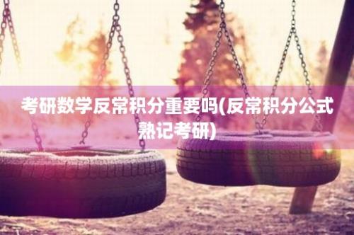 考研数学反常积分重要吗(反常积分公式熟记考研)