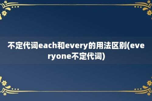 不定代词each和every的用法区别(everyone不定代词)