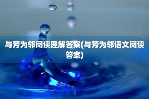 与芳为邻阅读理解答案(与芳为邻语文阅读答案)