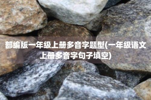 部编版一年级上册多音字题型(一年级语文上册多音字句子填空)