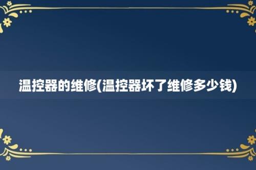 温控器的维修(温控器坏了维修多少钱)