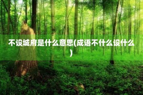 不设城府是什么意思(成语不什么设什么)