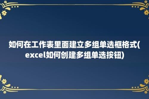 如何在工作表里面建立多组单选框格式(excel如何创建多组单选按钮)