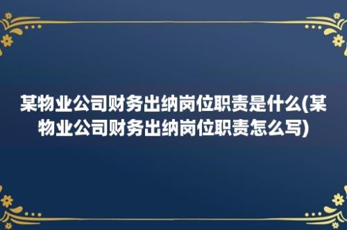 某物业公司财务出纳岗位职责是什么(某物业公司财务出纳岗位职责怎么写)