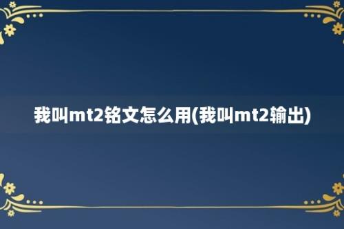 我叫mt2铭文怎么用(我叫mt2输出)