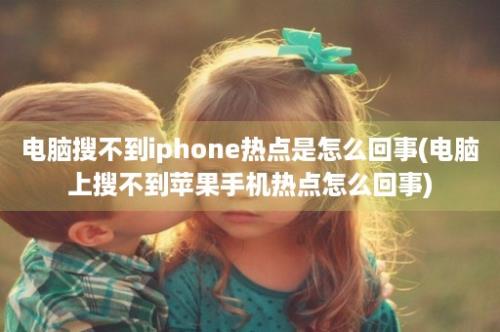 电脑搜不到iphone热点是怎么回事(电脑上搜不到苹果手机热点怎么回事)