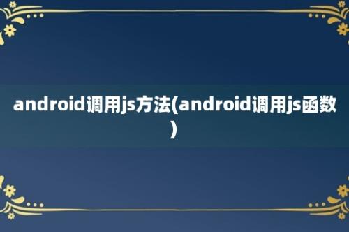 android调用js方法(android调用js函数)