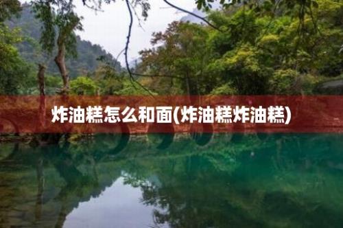 炸油糕怎么和面(炸油糕炸油糕)