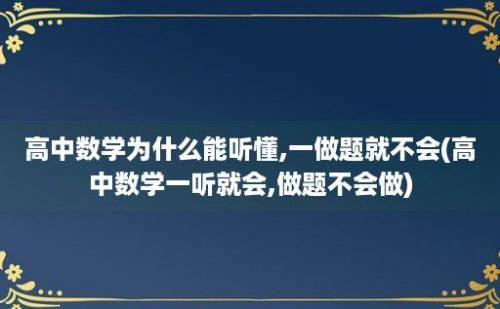 高中数学为什么能听懂,一做题就不会(高中数学一听就会,做题不会做)