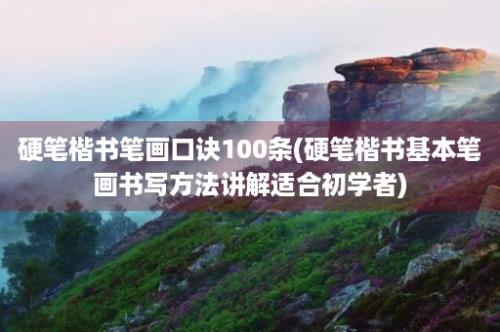 硬笔楷书笔画口诀100条(硬笔楷书基本笔画书写方法讲解适合初学者)