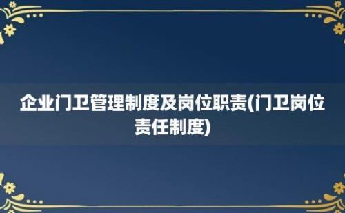 企业门卫管理制度及岗位职责(门卫岗位责任制度)