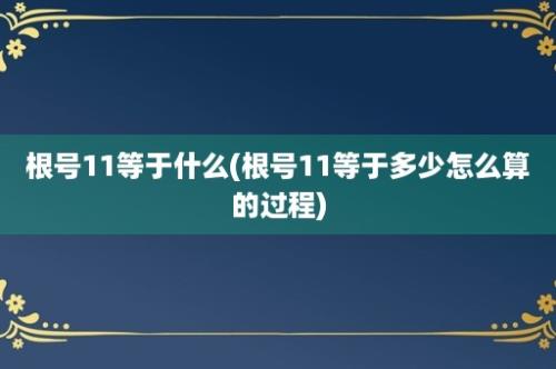 根号11等于什么(根号11等于多少怎么算的过程)